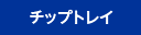 チップトレイ
